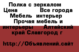 Полка с зеркалом. › Цена ­ 1 700 - Все города Мебель, интерьер » Прочая мебель и интерьеры   . Алтайский край,Славгород г.